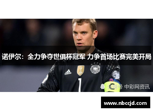 诺伊尔:全力争夺世俱杯冠军 力争首场比赛完美开局