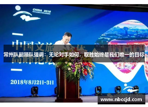 常州队副领队强调:无论对手如何,取胜始终是我们唯一的目标
