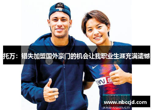托万:错失加盟国外豪门的机会让我职业生涯充满遗憾